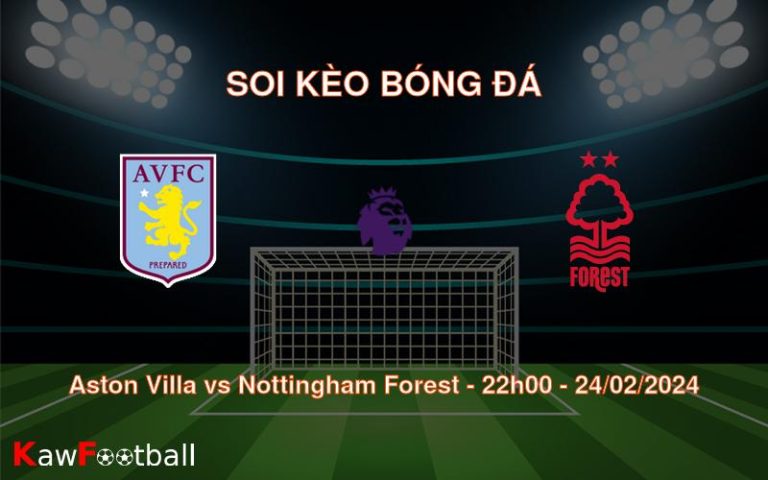 Soi kèo bóng đá Aston Villa vs Nottingham Forest – 22h00 – 24/02/2024
