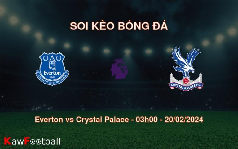 Soi kèo bóng đá Everton vs Crystal Palace – 03h00 – 20/02/2024