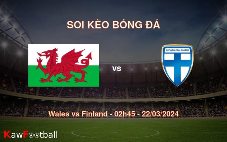Soi kèo bóng đá Wales vs Finland – 02h45 – 22/03/2024