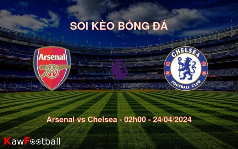 Soi kèo bóng đá Arsenal vs Chelsea – 02h00 – 24/04/2024