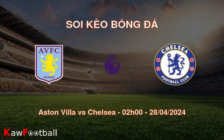 Soi kèo bóng đá Aston Villa vs Chelsea – 02h00 – 28/04/2024