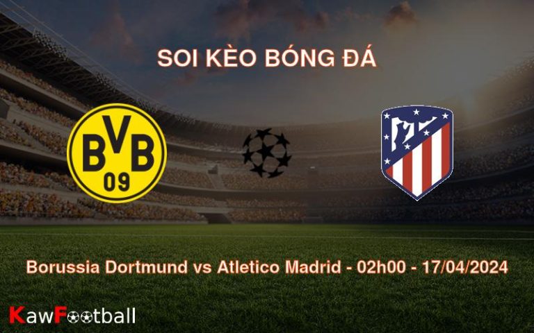 Soi kèo bóng đá Borussia Dortmund vs Atletico Madrid – 02h00 – 17/04/2024