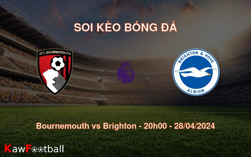 Soi kèo bóng đá Bournemouth vs Brighton – 20h00 – 28/04/2024