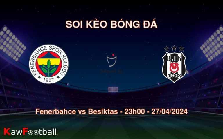 Soi kèo bóng đá Fenerbahce vs Besiktas – 23h00 – 27/04/2024