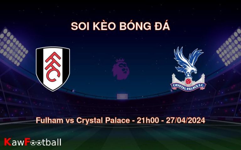 Soi kèo bóng đá Fulham vs Crystal Palace – 21h00 – 27/04/2024