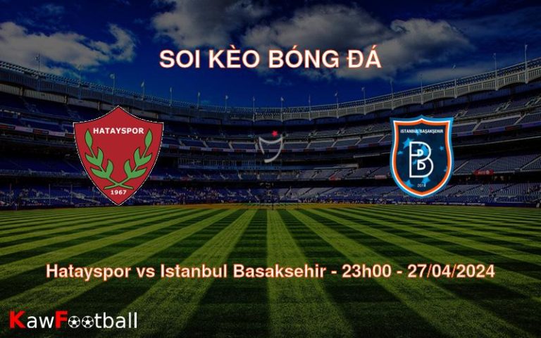 Soi kèo bóng đá Hatayspor vs Istanbul Basaksehir – 23h00 – 27/04/2024