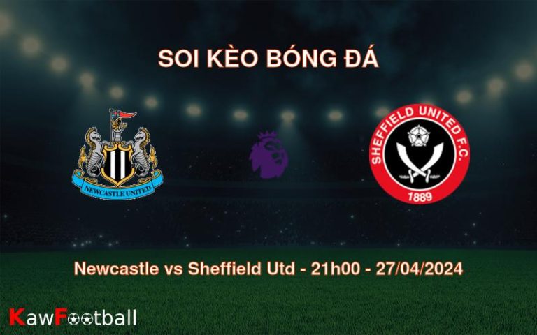 Soi kèo bóng đá Newcastle vs Sheffield Utd – 21h00 – 27/04/2024