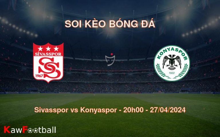 Soi kèo bóng đá Sivasspor vs Konyaspor – 20h00 – 27/04/2024