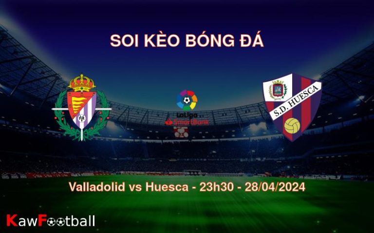 Soi kèo bóng đá Valladolid vs Huesca – 23h30 – 28/04/2024