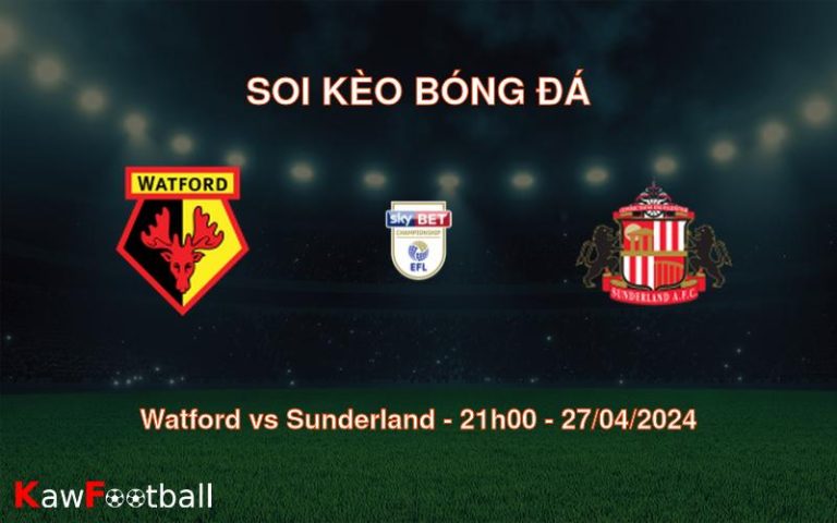 Soi kèo bóng đá Watford vs Sunderland – 21h00 – 27/04/2024