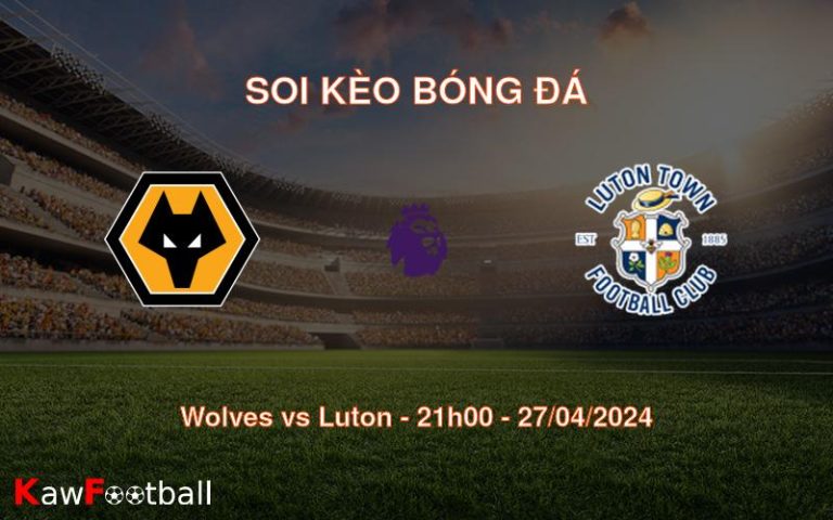 Soi kèo bóng đá Wolves vs Luton – 21h00 – 27/04/2024