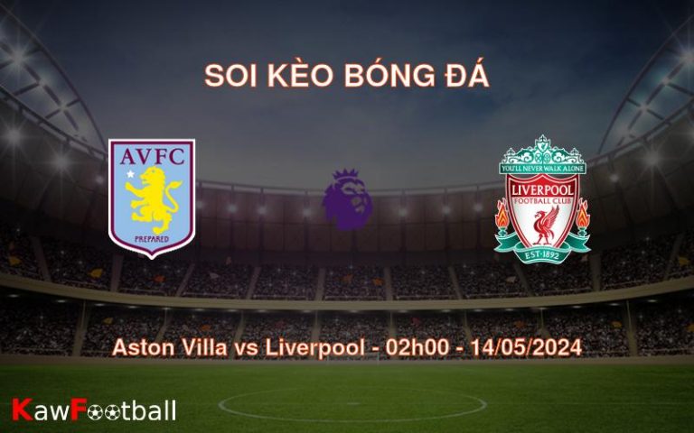 Soi kèo bóng đá Aston Villa vs Liverpool – 02h00 – 14/05/2024