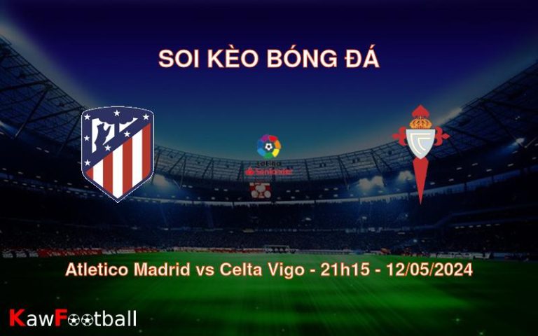 Soi kèo bóng đá Atletico Madrid vs Celta Vigo – 21h15 – 12/05/2024