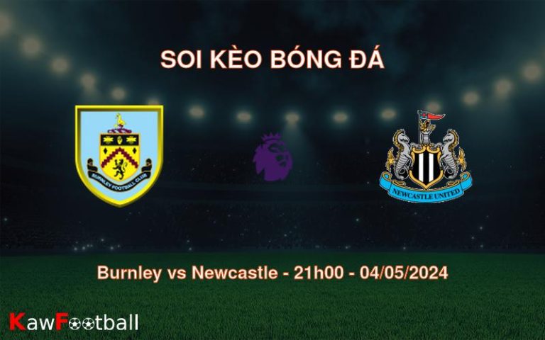 Soi kèo bóng đá Burnley vs Newcastle – 21h00 – 04/05/2024