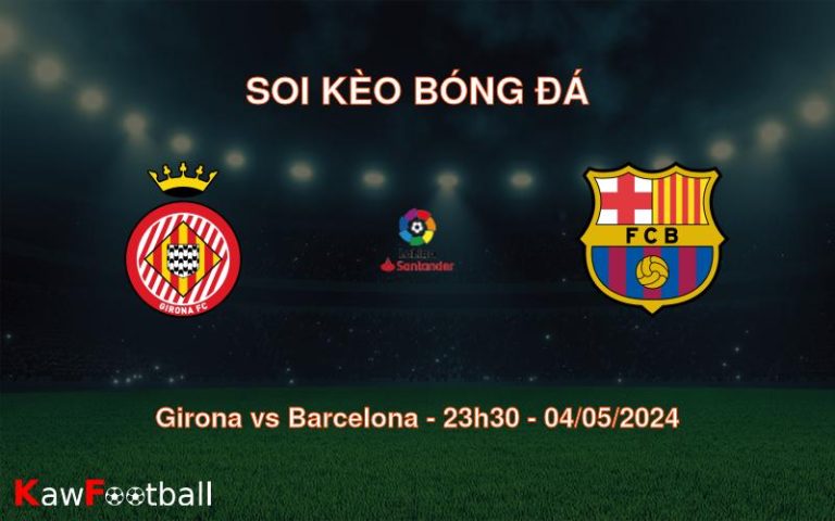 Soi kèo bóng đá Girona vs Barcelona – 23h30 – 04/05/2024