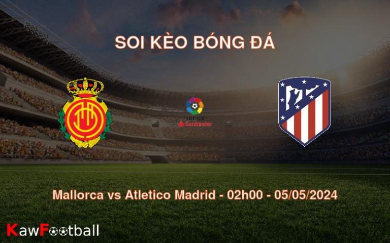 Soi kèo bóng đá Mallorca vs Atletico Madrid – 02h00 – 05/05/2024