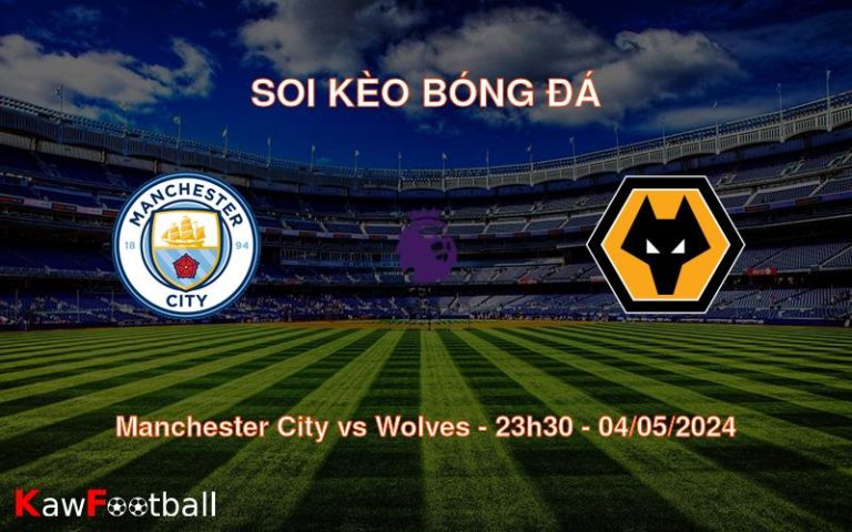 Soi kèo bóng đá Manchester City vs Wolves – 23h30 – 04/05/2024