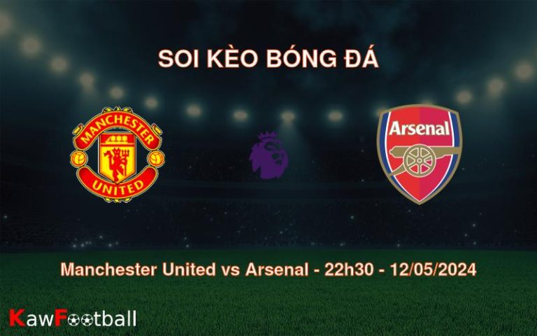Soi kèo bóng đá Manchester United vs Arsenal – 22h30 – 12/05/2024