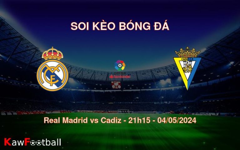 Soi kèo bóng đá Real Madrid vs Cadiz – 21h15 – 04/05/2024