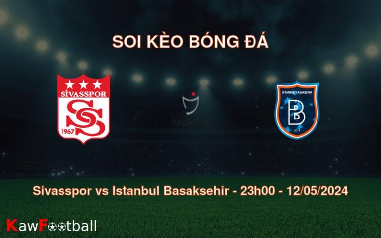 Soi kèo bóng đá Sivasspor vs Istanbul Basaksehir – 23h00 – 12/05/2024