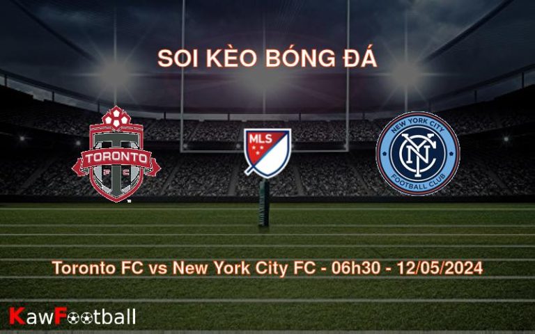 Soi kèo bóng đá Toronto FC vs New York City FC – 06h30 – 12/05/2024