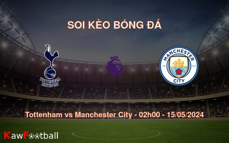 Soi kèo bóng đá Tottenham vs Manchester City – 02h00 – 15/05/2024