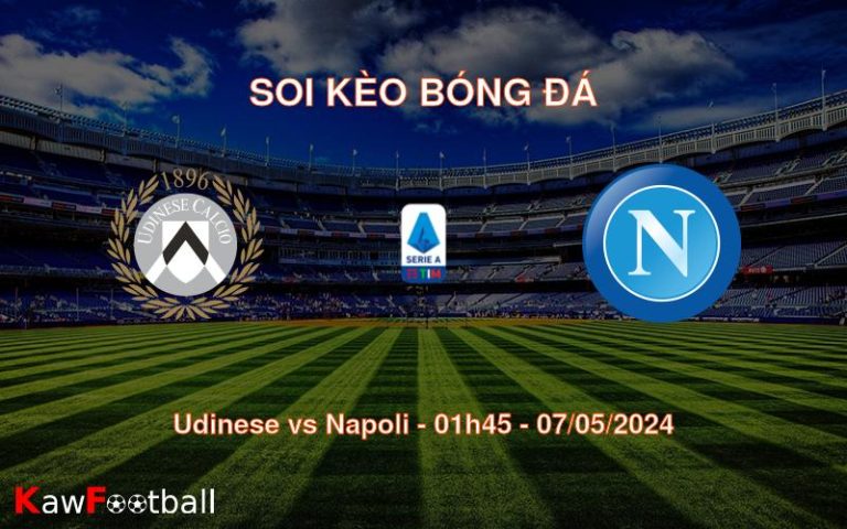 Soi kèo bóng đá Udinese vs Napoli – 01h45 – 07/05/2024