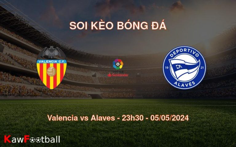 Soi kèo bóng đá Valencia vs Alaves – 23h30 – 05/05/2024
