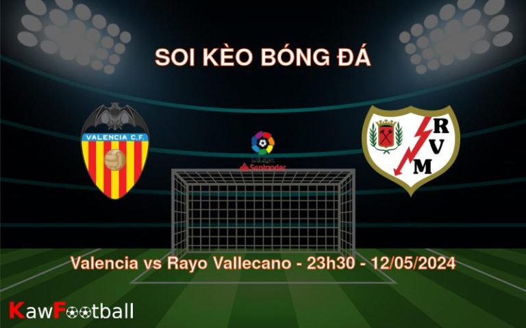 Soi kèo bóng đá Valencia vs Rayo Vallecano – 23h30 – 12/05/2024