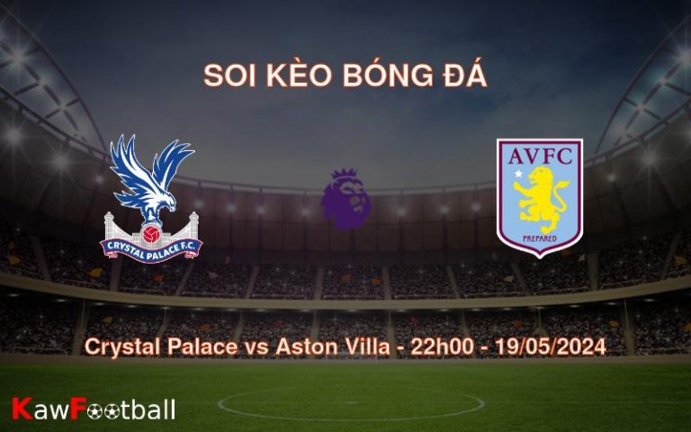 Soi kèo Crystal Palace vs Aston Villa (22h00 – 19/05/2024)