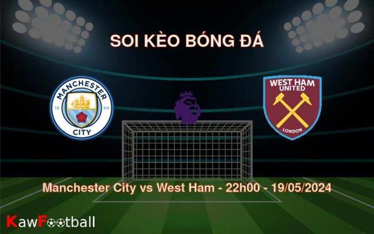 Soi kèo Manchester City vs West Ham (22h00 - 19/05/2024)