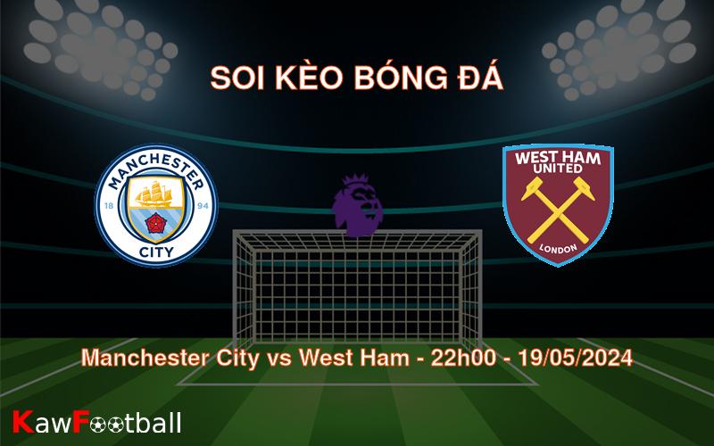 Soi kèo Manchester City vs West Ham (22h00 – 19/05/2024)